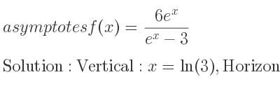 The asymptotes of f(x)=(6e^x)/(e^x-3) is Vertical: x=ln(3),Horizontal: y=6,y=0